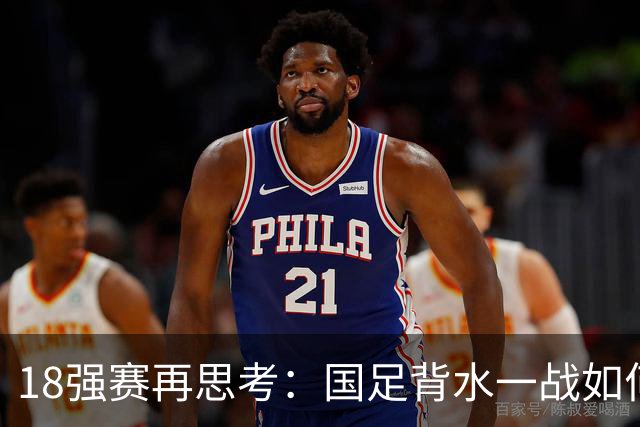 18强赛再思考：国足背水一战如何调整用人？